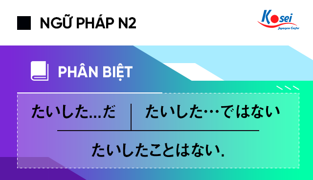 Luyện thi JLPT N2: Phân biệt たいした...だ、たいした….ではない、たいしたことはない.
